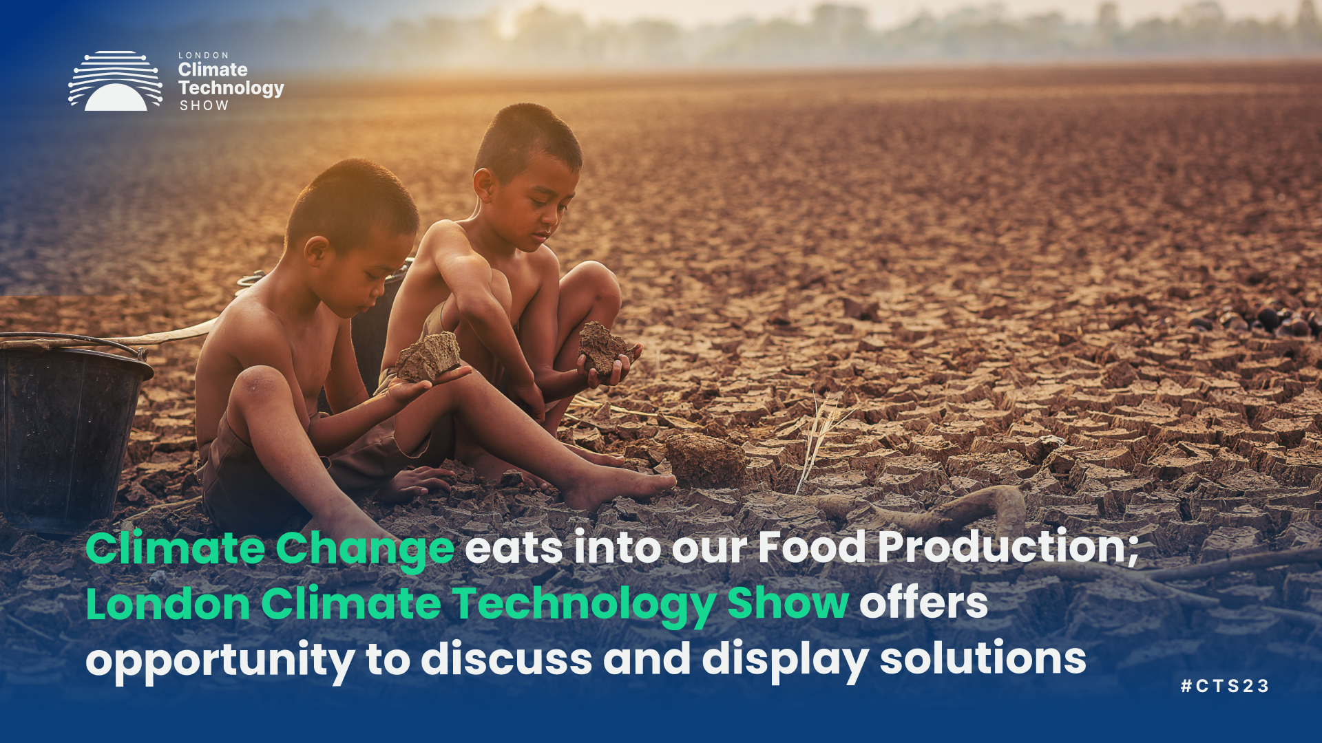 Climate Change eats into our Food Production; London Climate Technology Show offers opportunity to discuss and display solutions
