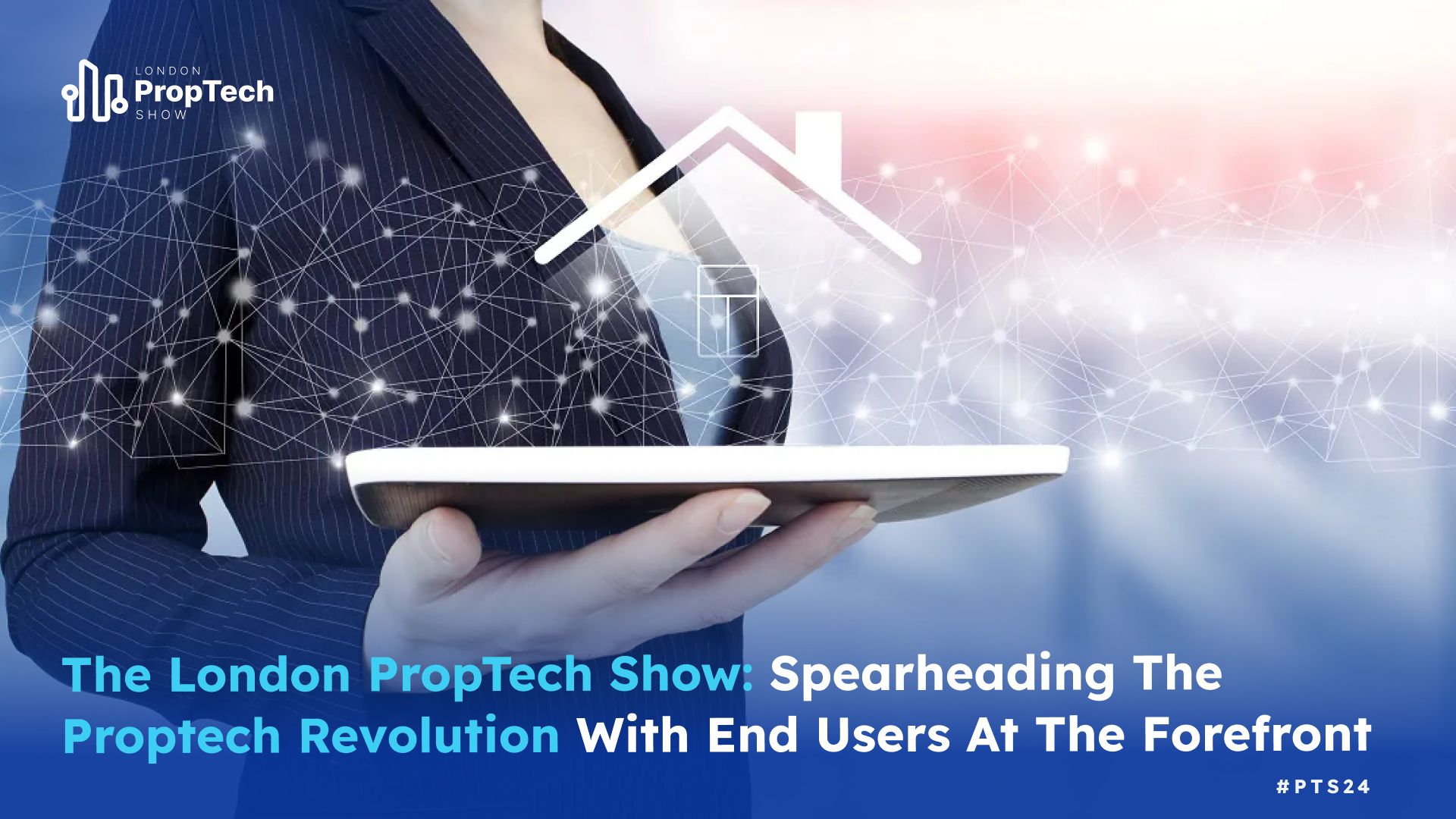 London PropTech Show: Spearheading the proptech revolution With End Users at the forefront