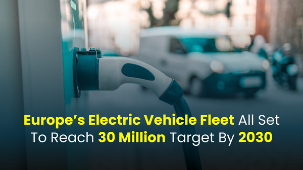 Europe’s Electric Vehicle Fleet All Set To Reach 30 Million Target By 2030