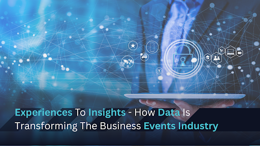Experiences To Insights - How Data Is Transforming The Business Events Industry