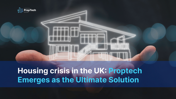 Housing crisis in the UK: Proptech Emerges as the Ultimate Solution
