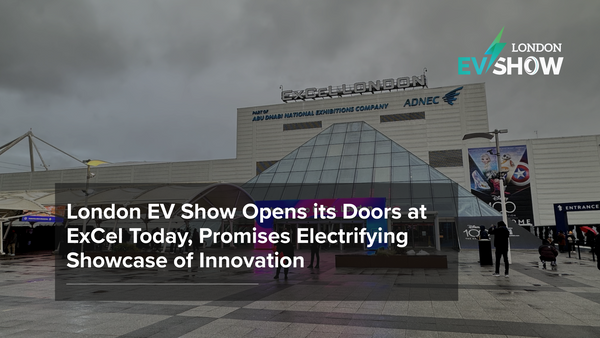 London EV Show Opens its Doors at ExCel Today, Promises Electrifying Showcase of Innovation