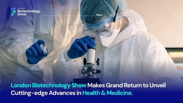 London Biotechnology Show Makes Grand Return to Unveil Cutting-edge Advances in Health & Medicine