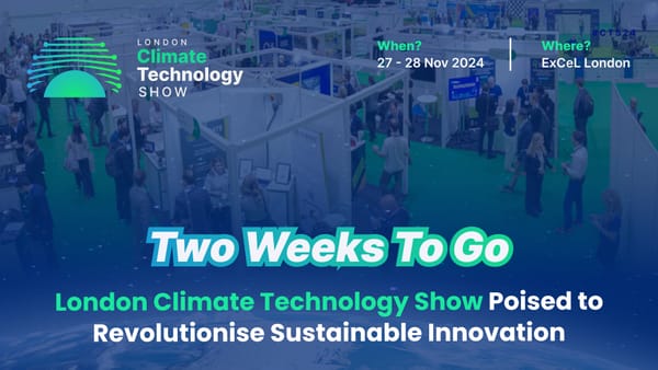 Two Weeks to Go:  London Climate Technology Show Poised to Revolutionise Sustainable Innovation