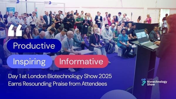 Informative, Inspiring, Productive – Day 1 at London Biotechnology Show 2025 Earns Resounding Praise from Attendees