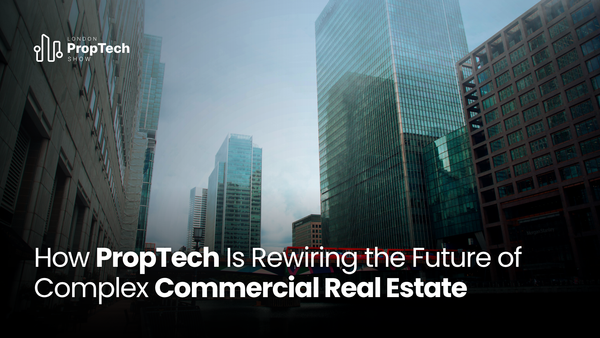 How PropTech Is Rewiring the Future of Complex Commercial Real Estate