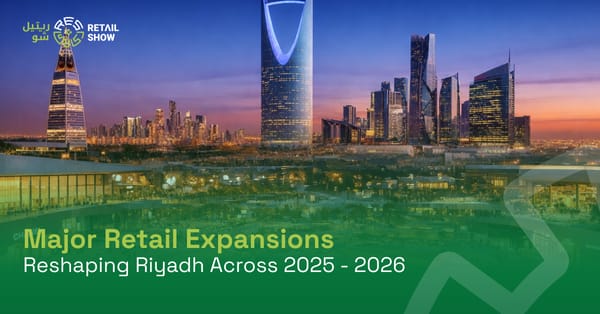 Major Retail Expansions Reshaping Riyadh Across 2025 - 2026