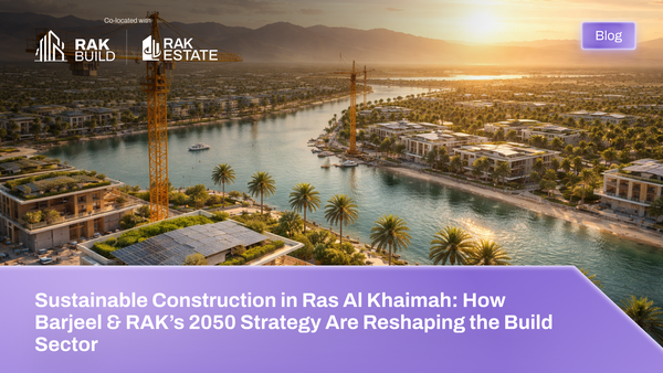 Sustainable Construction in Ras Al Khaimah: How Barjeel & RAK’s 2050 Strategy Are Reshaping the Build Sector